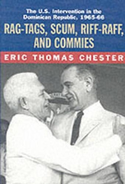 Rag-tags, Scum, Riff-raff and Commies: The U.S.Intervention in the Dominican Republic, 1965-1966 by Eric Thomas Chester 9781583670323