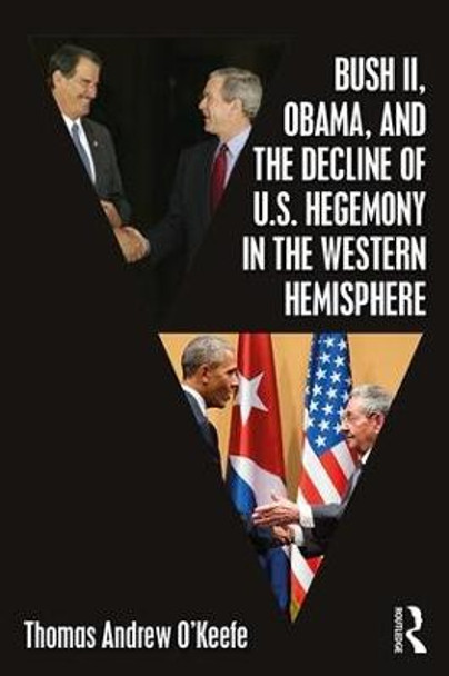 Bush II, Obama, and the Decline of U.S. Hegemony in the Western Hemisphere by Thomas Andrew O'Keefe