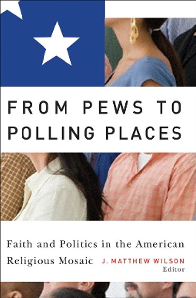 From Pews to Polling Places: Faith and Politics in the American Religious Mosaic by J. Matthew Wilson 9781589011724