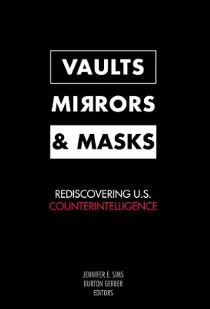 Vaults, Mirrors, and Masks: Rediscovering U.S. Counterintelligence by Jennifer E. Sims 9781589012677