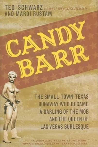 Candy Barr: The Small-Town Texas Runaway Who Became a Darling of the Mob and the Queen of Las Vegas Burlesque by Ted Schwarz 9781589793415