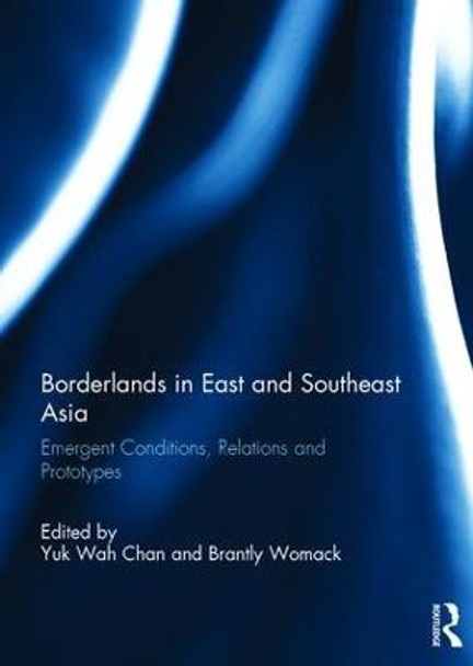 Borderlands in East and Southeast Asia: Emergent conditions, relations and prototypes by Yuk Wah Chan