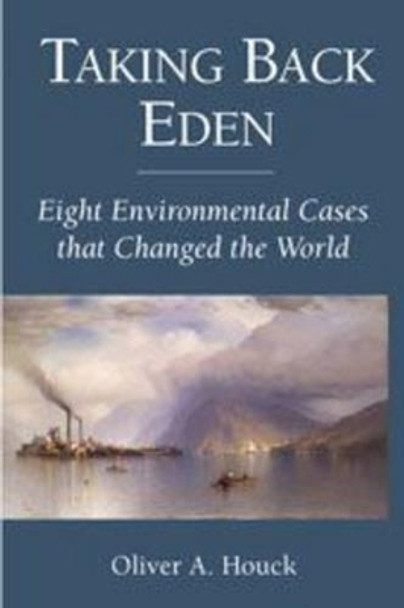 Taking Back Eden: Eight Environmental Cases that Changed the World by Oliver A. Houck 9781597266482