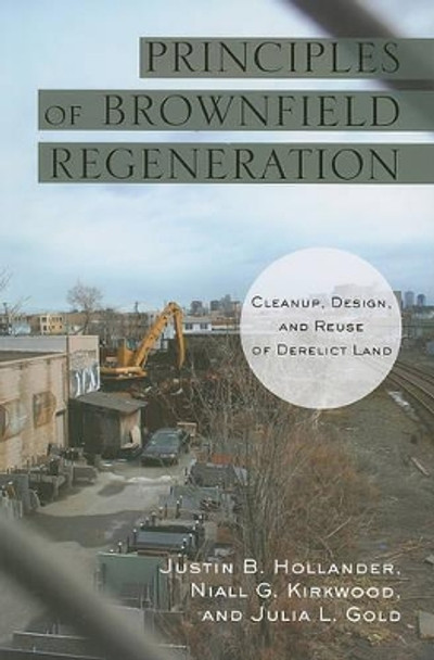 Principles of Brownfield Regeneration: Cleanup, Design, and Reuse of Derelict Land by Justin B. Hollander 9781597267236