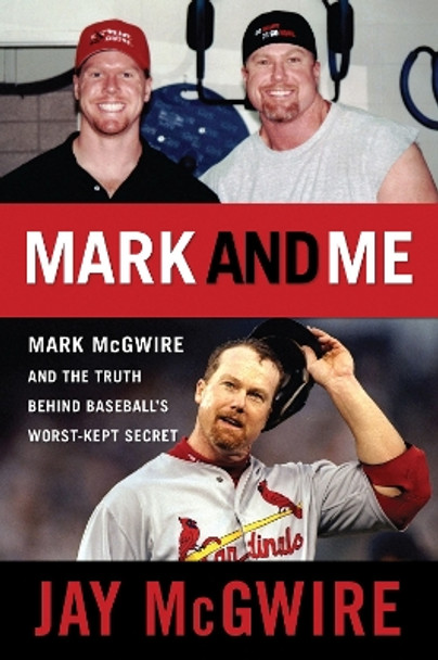 Mark and Me: Mark McGwire and the Truth Behind Baseball's Worst-Kept Secret by Jay McGwire 9781600783081