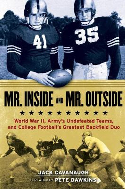 Mr. Inside and Mr. Outside: World War II, Army's Undefeated Teams, and College Football's Greatest Backfield Duo by Jack Cavanaugh 9781600789298