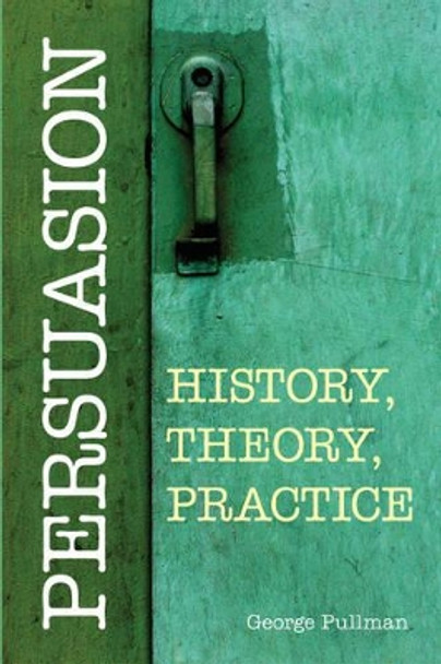 Persuasion: History, Theory, Practice by George Pullman 9781603849999