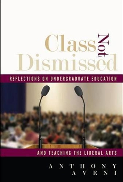 Class Not Dismissed: Reflections on Undergraduate Education and Teaching the Liberal Arts by Anthony Aveni 9781607323020