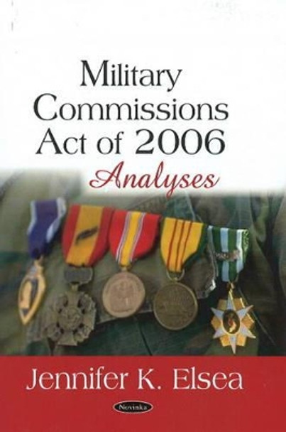 Military Commissions Act of 2006: Analyses by Jennifer K. Elsea 9781604565355