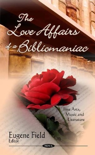 Love Affairs of a Bibliomaniac: Volume VII by Eugene Field 9781604566260