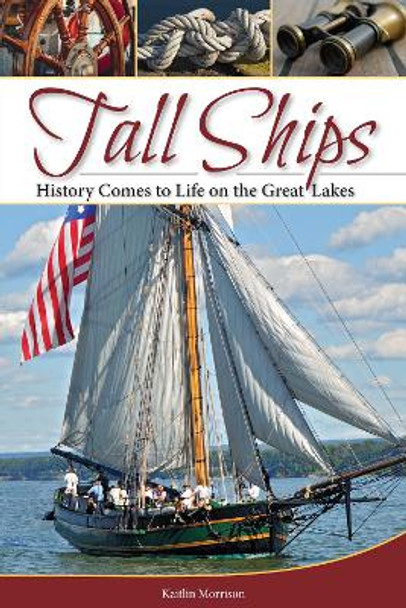 Tall Ships: History Comes to Life on the Great Lakes by Kaitlin Morrison 9781591935797