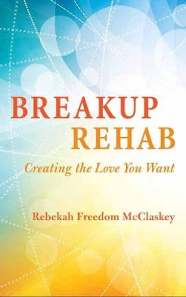 Breakup Rehab by Rebekah Freedom McClaskey 9781608684892