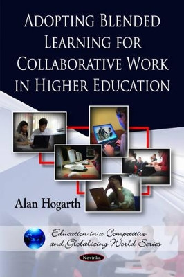 Adopting Blended Learning for Collaborative Work in Higher Education by Alan Hogarth 9781608762606