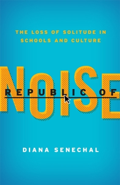 Republic of Noise: The Loss of Solitude in Schools and Culture by Diana Senechal 9781610484121