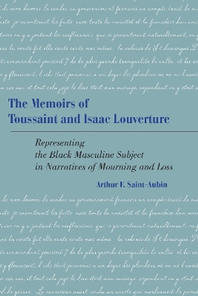 The Memoirs of Toussaint and Isaac Louverture: Representing the Black Masculine Subject in Narratives of Mourning and Loss by Arthur F. Saint-Aubin 9781611461954