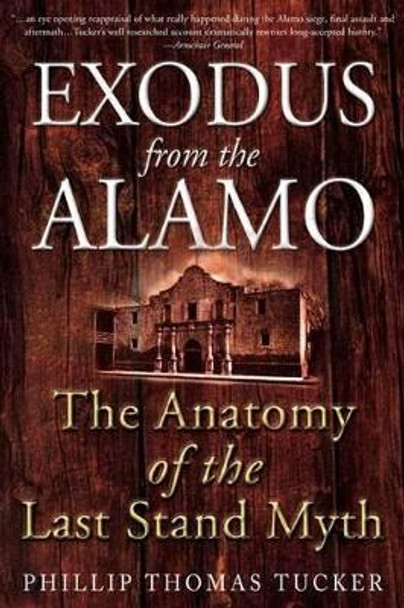 Exodus from the Alamo: The Anatomy of the Last Stand Myth by Philip Thomas Tucker 9781612000763