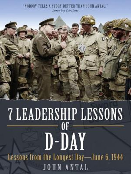 7 Leadership Lessons of D-Day: Lessons from the Longest Day-June 6, 1944 by John Antal 9781612005294