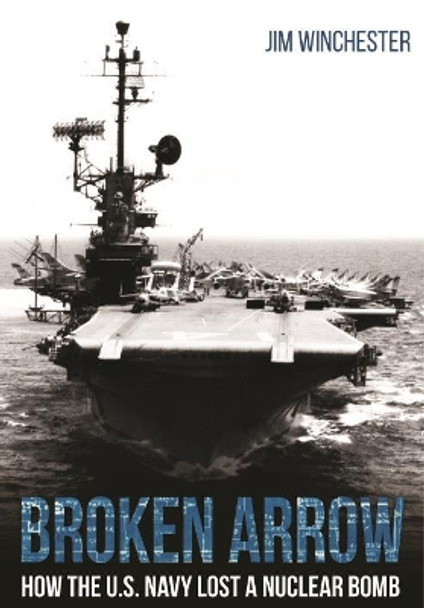 Broken Arrow: How the U.S. Navy Lost a Nuclear Bomb by Jim Winchester 9781612006918