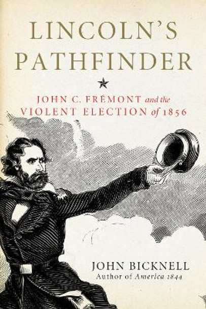 Lincoln's Pathfinder: John C. Fremont and the Violent Election of 1856 by John Bicknell 9781613737972