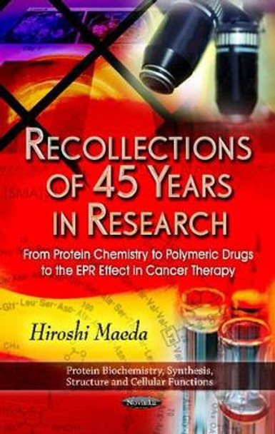 Recollections of 45 Years in Research: From Protein Chemistry to Polymeric Drugs to the EPR Effect in Cancer Therapy by Hiroshi Maeda 9781617611018