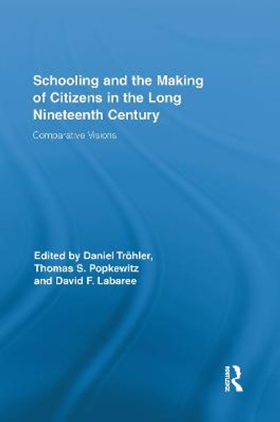 Schooling and the Making of Citizens in the Long Nineteenth Century: Comparative Visions by Thomas S. Popkewitz