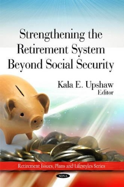 Strengthing the Retirement System Beyond Social Security by Kala E. Upshaw 9781607417521