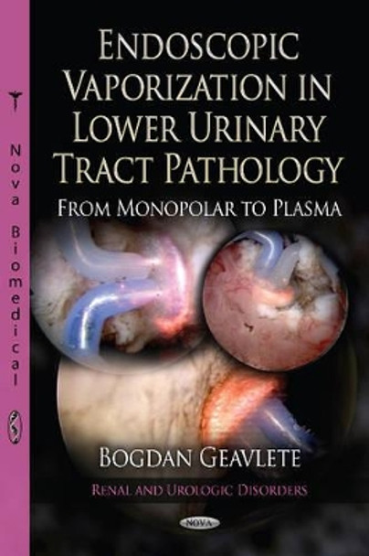 Endoscopic Vaporization in Lower Urinary Tract Pathology from Monopolar to Plasma by Bogdan Florin Geavlete 9781622573011