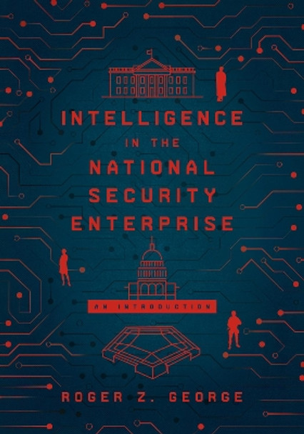 Intelligence in the National Security Enterprise: An Introduction by Roger Z. George 9781626167421