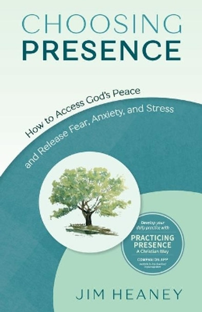 Choosing Presence: How to Access God's Peace and Release Fear, Anxiety, and Stress by Jim Heaney 9781618521262