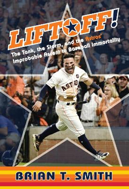 Liftoff!: The Tank, the Storm, and the Astros' Improbable Ascent to Baseball Immortality by Brian T. Smith 9781629376233