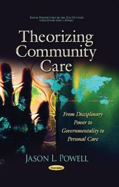 Theorizing Community Care: From Disciplinary Power to Governmentality to Personal Care by Jason L. Powell 9781629485324