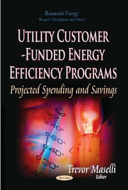 Utility Customer-Funded Energy Efficiency Programs: Projected Spending and Savings by Trevor Maselli 9781629489391