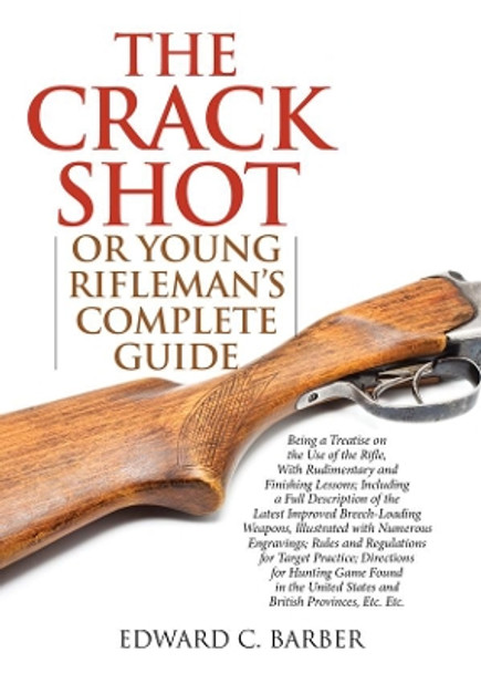 The Crack Shot: or Young Rifleman's Complete Guide: Being a Treatise on the Use of the Rifle by Edward C. Barber 9781632202703