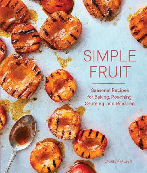 Simple Fruit: Seasonal Recipes for Baking, Poaching, Sauteing, and Roasting by Laurie Pfalzer 9781632172372