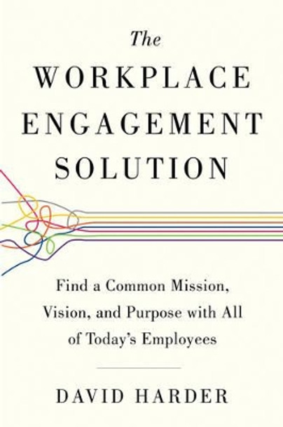 Workplace Engagement Solution: Find a Common Mission, Vision and Purpose with All of Today's Employees by David Harder 9781632650993