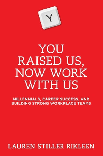 You Raised Us, Now Work with Us: Millennials, Career Success, and Building Strong Workplace Teams by Lauren Stiller Rikleen 9781634252812