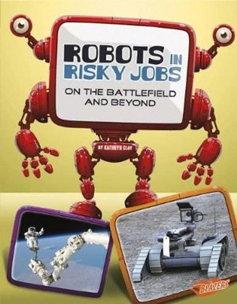 Robots in Risky Jobs: on the Battlefield and Beyond (the World of Robots) by Kathryn Clay 9781476551128