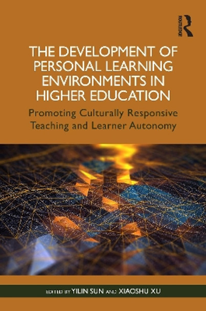 The Development of Personal Learning Environments in Higher Education: Promoting Culturally Responsive Teaching and Learner Autonomy by Yilin Sun 9781032258386