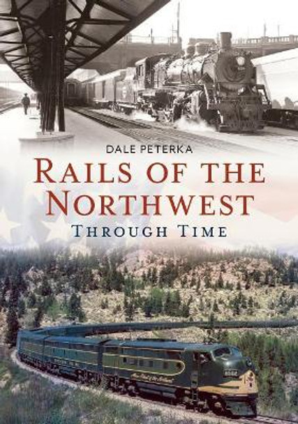 Rails of the Northwest Through Time by Dale Peterka 9781635000726