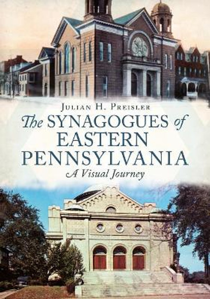 The Synagogues of Eastern Pennsylvania: A Visual Journey by Julian H. Preisler 9781634990646