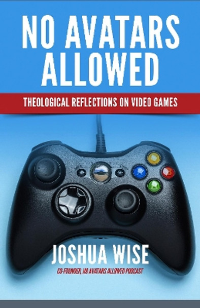 No Avatars Allowed: Theological Reflections on Video Games by Joshua Wise 9781640651845