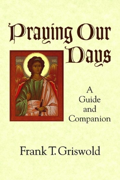 Praying Our Days: A Guide and Companion by Frank T. Griswold 9781640652064