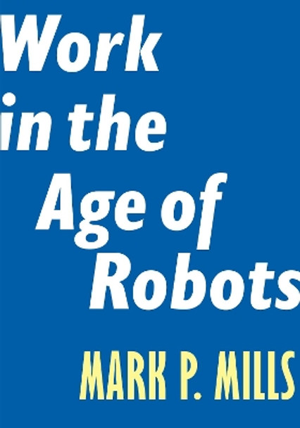 Work in the Age of Robots by Mark P. Mills 9781641770279