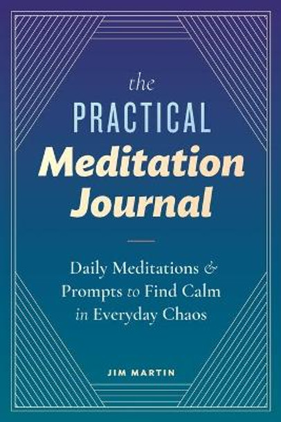 The Practical Meditation Journal: Daily Meditations and Prompts to Find Calm in Everyday Chaos by Jim Martin 9781641528399