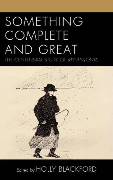 Something Complete and Great: The Centennial Study of My Antonia by Holly Blackford 9781683931256