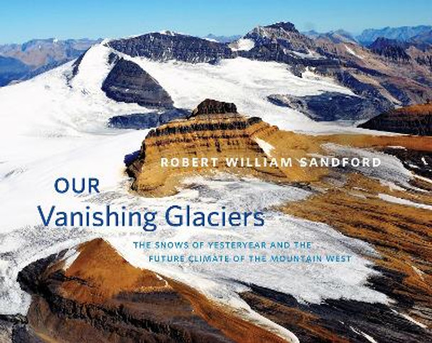 Our Vanishing Glaciers: The Snows of Yesteryear and the Future Climate of the Mountain West by Robert William Sandford 9781771602020