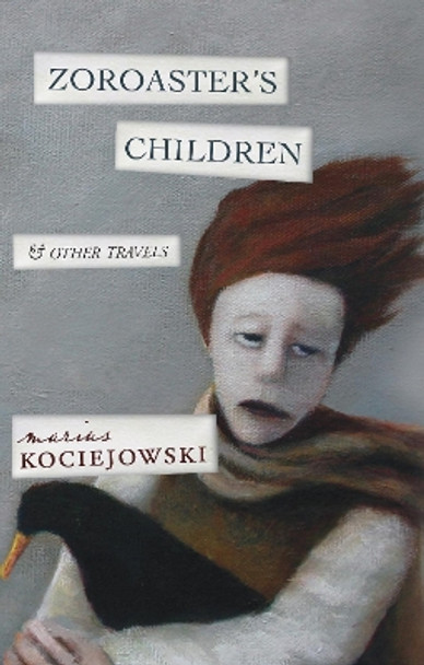 Zoroaster's Children: and Other Travels by Marius Kociejowski 9781771960441