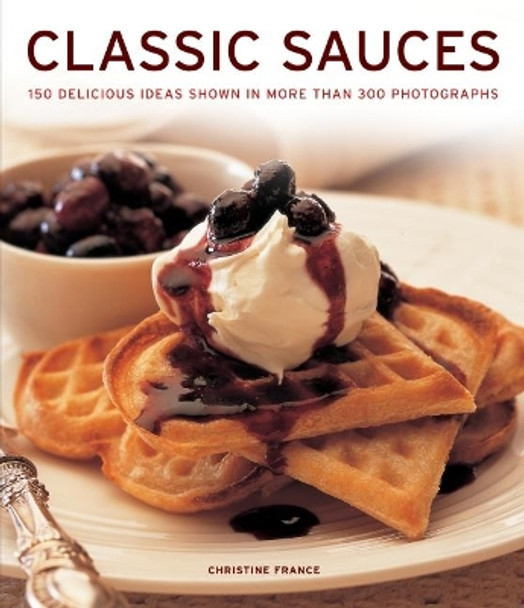 Classic Sauces: 150 delicious ideas shown in more than 300 photographs by Christine France 9781781460122