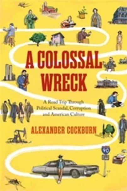 A Colossal Wreck: A Road Trip Through Political Scandal, Corruption, and Anerican Culture by Alexander Cockburn 9781781681190