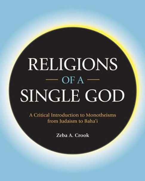 Religions of a Single God: A Critical Introduction to Monotheisms from Judaism to Baha'i by Zeba Crook 9781781798058